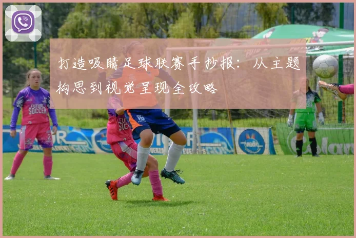 打造吸睛足球联赛手抄报：从主题构思到视觉呈现全攻略