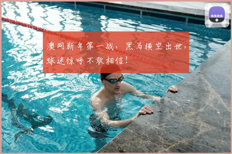 澳网新年第一战,黑马横空出世,球迷惊呼不敢相信!