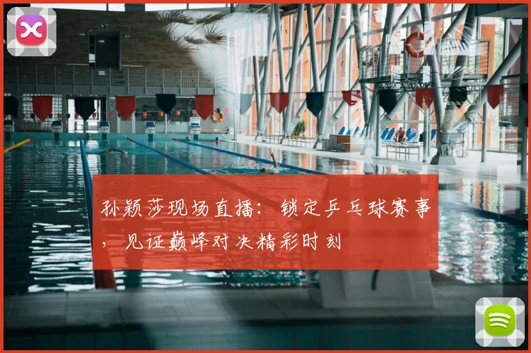 孙颖莎现场直播:锁定乒乓球赛事,见证巅峰对决精彩时刻