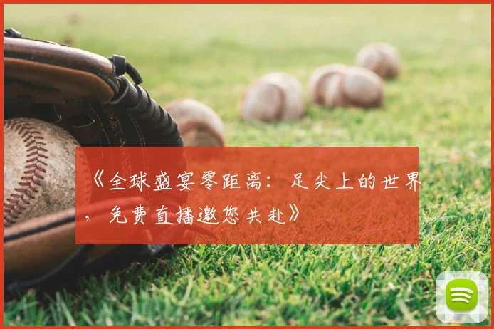 《全球盛宴零距离:足尖上的世界,免费直播邀您共赴》