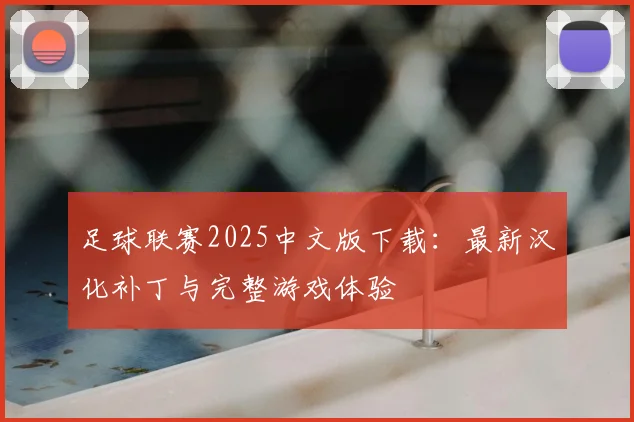 足球联赛2025中文版下载：最新汉化补丁与完整游戏体验