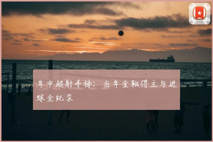 年中超射手榜：当年金靴得主与进球全纪录