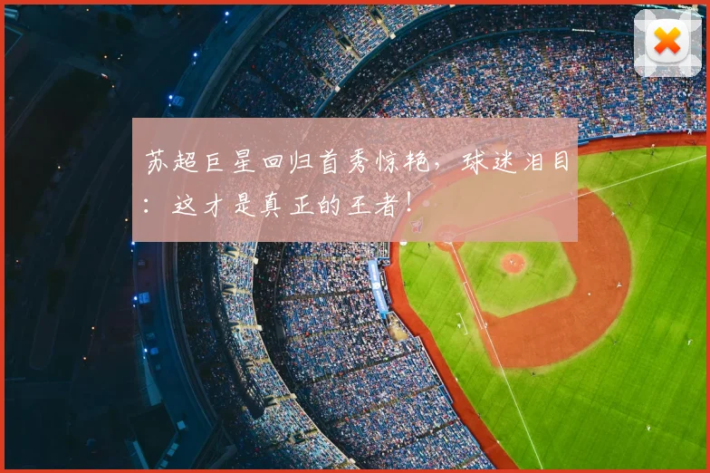 苏超巨星回归首秀惊艳，球迷泪目：这才是真正的王者！
