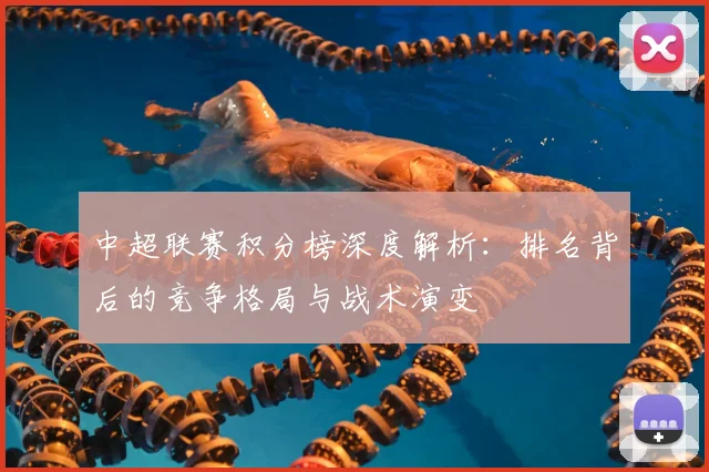 中超联赛积分榜深度解析:排名背后的竞争格局与战术演变