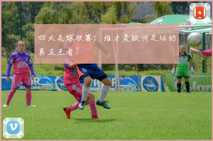 四大足球联赛：谁才是欧洲足坛的真正王者？