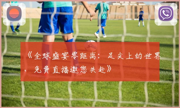 《全球盛宴零距离：足尖上的世界，免费直播邀您共赴》