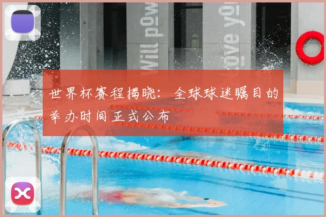 世界杯赛程揭晓:全球球迷瞩目的举办时间正式公布