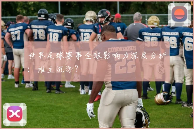 世界足球赛事全球影响力深度分析：谁主沉浮？