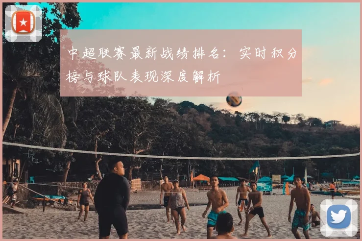 中超联赛最新战绩排名：实时积分榜与球队表现深度解析