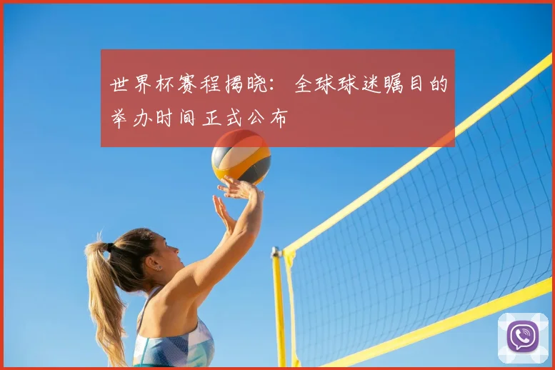 世界杯赛程揭晓：全球球迷瞩目的举办时间正式公布