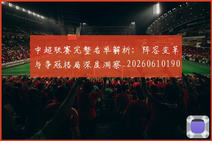 中超联赛完整名单解析:阵容变革与争冠格局深度洞察_20260610190521