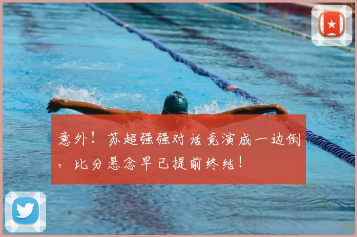 意外!苏超强强对话竟演成一边倒,比分悬念早已提前终结!