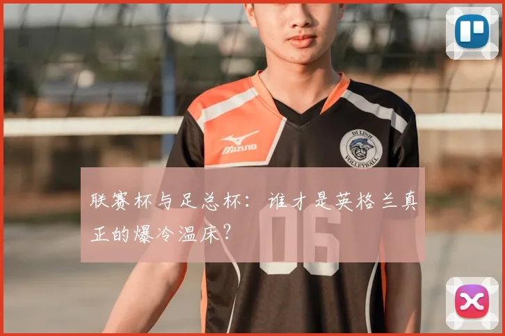 联赛杯与足总杯：谁才是英格兰真正的爆冷温床？