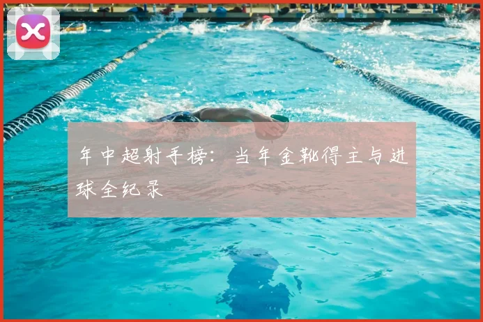 年中超射手榜:当年金靴得主与进球全纪录