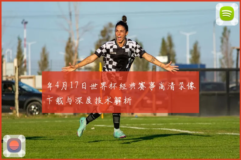 年4月17日世界杯经典赛事高清录像下载与深度技术解析