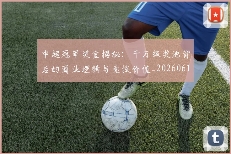 中超冠军奖金揭秘：千万级奖池背后的商业逻辑与竞技价值_20260610190339
